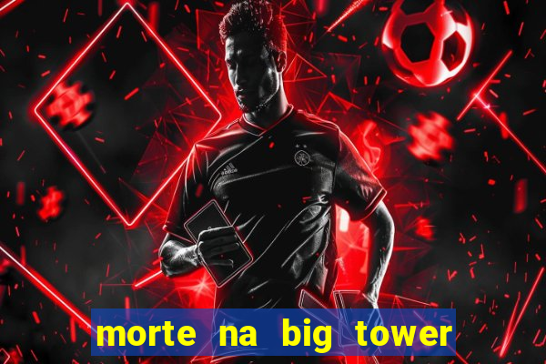 morte na big tower beto carrero